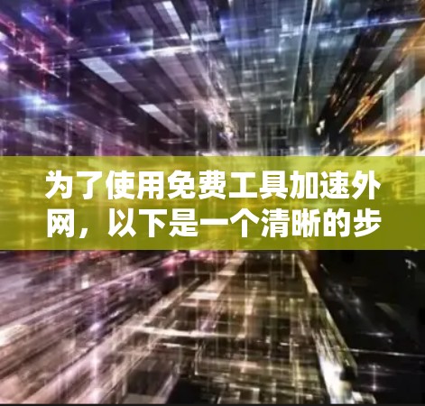 为了使用免费工具加速外网，以下是一个清晰的步骤指南