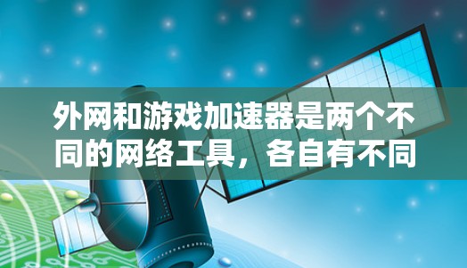 外网和游戏加速器是两个不同的网络工具,各自有不同的用途和功能。以下是对它们的详细比较 外网和游戏加速器是两个不同的网络工具,各自有不同的用途和功能。以下是对它们的详细比较