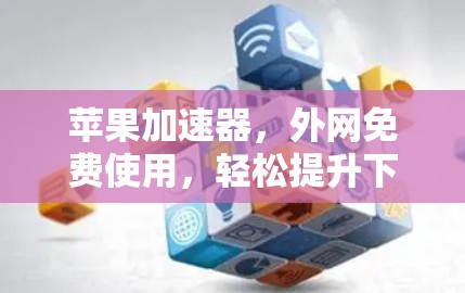 苹果加速器，外网免费使用，轻松提升下载速度