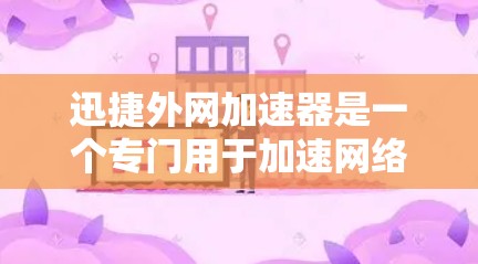 迅捷外网加速器是一个专门用于加速网络连接的软件,通常在中文平台如百度、腾讯、网易等提供下载服务。以下是下载迅捷外网加速器的步骤 迅捷外网加速器是一个专门用于加速网络连接的软件,通常在中文平台如百度、腾讯、网易等提供下载服务。以下是下载迅捷外网加速器的步骤