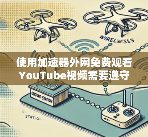 使用加速器外网免费观看YouTube视频需要遵守以下步骤和注意事项