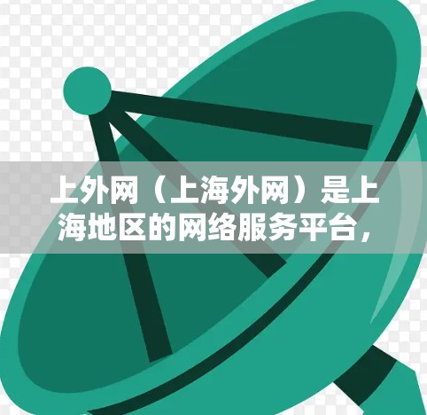 上外网(上海外网)是上海地区的网络服务平台,通常提供网络资源和相关服务。如果您想使用加速器,可以考虑以下步骤 上外网(上海外网)是上海地区的网络服务平台,通常提供网络资源和相关服务。如果您想使用加速器,可以考虑以下步骤