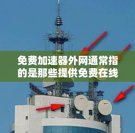 免费加速器外网通常指的是那些提供免费在线资源、下载服务或搜索功能的网站或服务。以下是一些关键点，可以帮助你更好地了解和使用这些服务