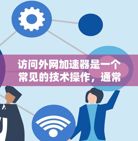 访问外网加速器是一个常见的技术操作，通常包括以下几种途径