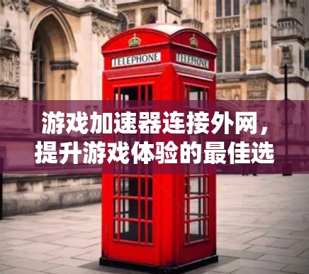游戏加速器连接外网，提升游戏体验的最佳选择