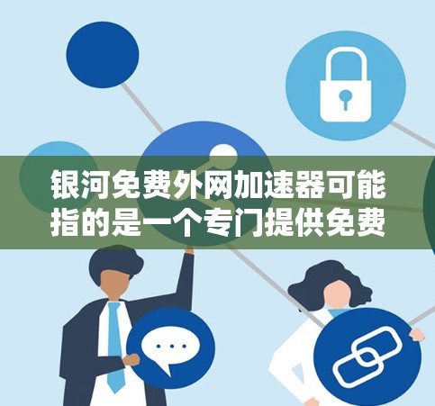 银河免费外网加速器可能指的是一个专门提供免费外网连接的网站或服务，但银河这个词在中文中可以有不同的含义，可能需要结合上下文来理解。以下是一些常见的免费外网加速器推荐