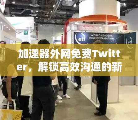 加速器外网免费Twitter,解锁高效沟通的新方式 加速器外网免费Twitter,解锁高效沟通的新方式