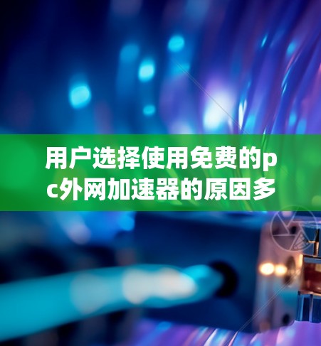 用户选择使用免费的pc外网加速器的原因多种多样，以下是一些可能的原因