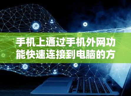 手机上通过手机外网功能快速连接到电脑的方法有很多种，具体取决于你的目标是什么。以下是一些常见的方法