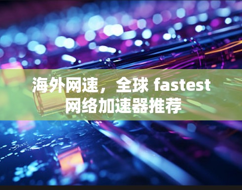 海外网速，全球 fastest 网络加速器推荐