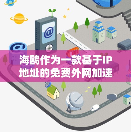 海鸥作为一款基于IP地址的免费外网加速器，具有以下特点和使用指南