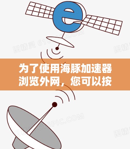 为了使用海豚加速器浏览外网,您可以按照以下步骤进行操作 为了使用海豚加速器浏览外网,您可以按照以下步骤进行操作
