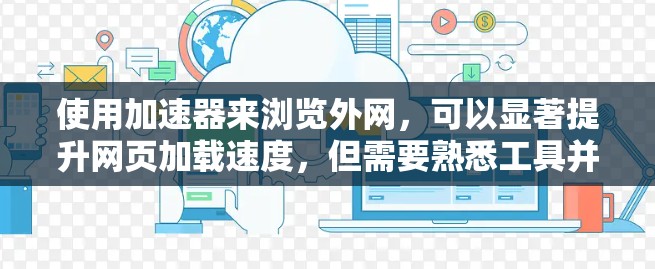 使用加速器来浏览外网，可以显著提升网页加载速度，但需要熟悉工具并谨慎使用。以下是一个清晰的步骤指南