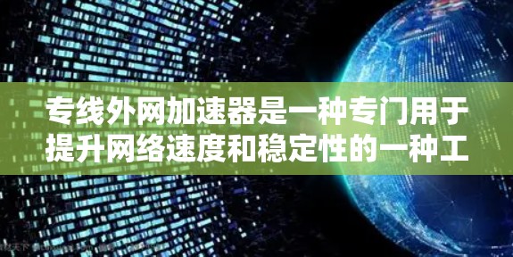 专线外网加速器是一种专门用于提升网络速度和稳定性的一种工具。以下是一些关于如何使用和选择 accelerators 的建议 专线外网加速器是一种专门用于提升网络速度和稳定性的一种工具。以下是一些关于如何使用和选择 accelerators 的建议