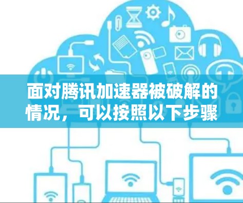 面对腾讯加速器被破解的情况,可以按照以下步骤进行处理 面对腾讯加速器被破解的情况,可以按照以下步骤进行处理