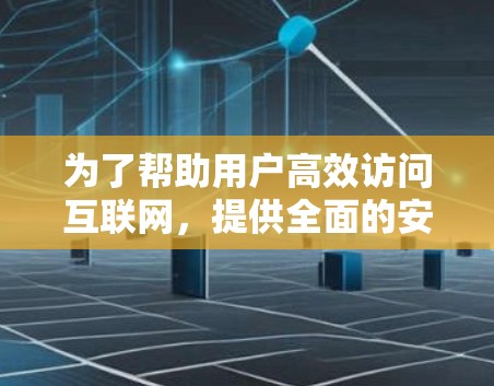 为了帮助用户高效访问互联网,提供全面的安全措施,我推荐以下外网加速器 为了帮助用户高效访问互联网,提供全面的安全措施,我推荐以下外网加速器