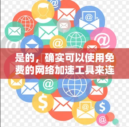 是的,确实可以使用免费的网络加速工具来连接外网。以下是一些常见且免费的网络加速工具,你可以根据自己的需求和安全情况选择合适的工具 是的,确实可以使用免费的网络加速工具来连接外网。以下是一些常见且免费的网络加速工具,你可以根据自己的需求和安全情况选择合适的工具