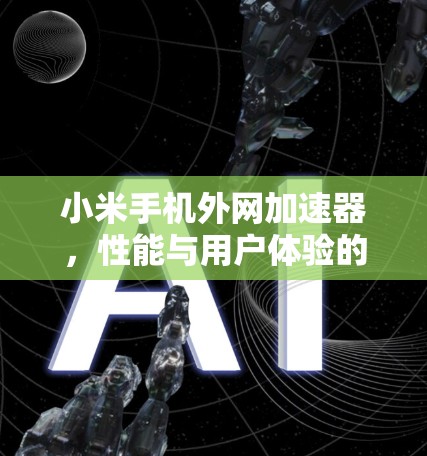 小米手机外网加速器,性能与用户体验的完美结合 小米手机外网加速器,性能与用户体验的完美结合