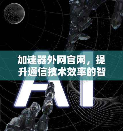 加速器外网官网，提升通信技术效率的智慧解决方案