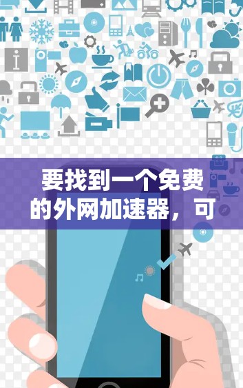 要找到一个免费的外网加速器，可以按照以下步骤进行