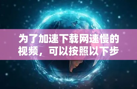 为了加速下载网速慢的视频，可以按照以下步骤进行操作