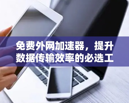 免费外网加速器，提升数据传输效率的必选工具