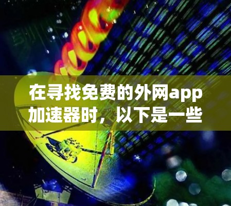 在寻找免费的外网app加速器时，以下是一些推荐的工具及其特点