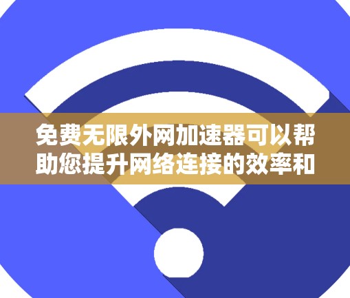 免费无限外网加速器可以帮助您提升网络连接的效率和稳定性。以下是一些推荐的国内常用的加速器平台，您可以在这些平台上使用
