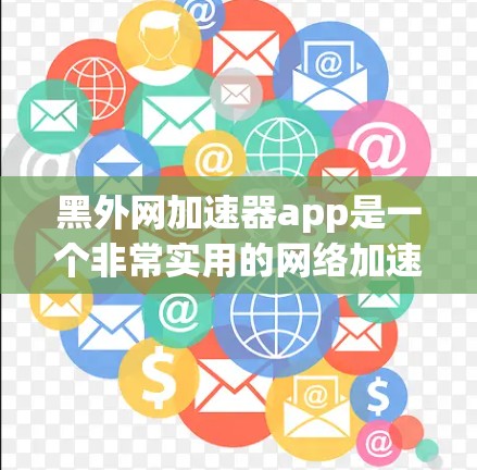 黑外网加速器app是一个非常实用的网络加速工具，能够显著提升网络连接速度，支持多种端口和设备。然而，下载前需要仔细阅读用户评价，了解其优缺点，并注意以下几个关键问题
