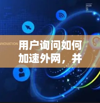 用户询问如何加速外网，并希望了解使用加速器是否安全和有效，以及是否需要使用加速器。以下是详细的建议和回答