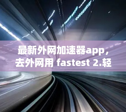 最新外网加速器app,去外网用 fastest 2.轻松解决外网超时问题 最新外网加速器app,去外网用 fastest 2.轻松解决外网超时问题