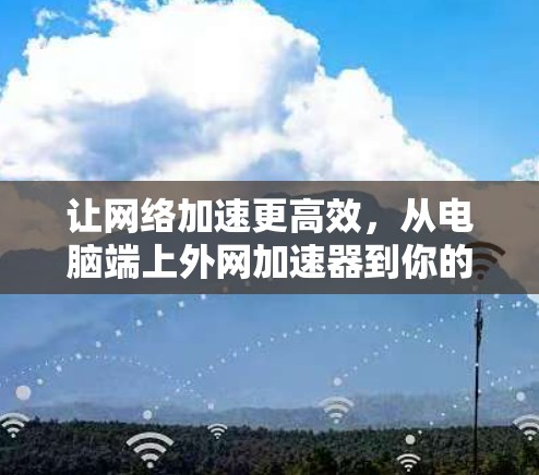 让网络加速更高效，从电脑端上外网加速器到你的新选择