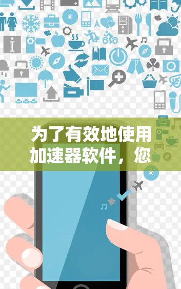 为了有效地使用加速器软件，您可以按照以下步骤进行