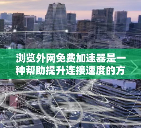 浏览外网免费加速器是一种帮助提升连接速度的方法,通常指那些不需要付费的加速工具或资源。以下是一些常见的免费加速方式 浏览外网免费加速器是一种帮助提升连接速度的方法,通常指那些不需要付费的加速工具或资源。以下是一些常见的免费加速方式