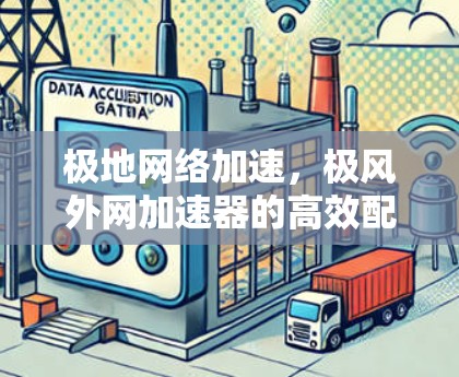 极地网络加速,极风外网加速器的高效配置与实际应用 极地网络加速,极风外网加速器的高效配置与实际应用