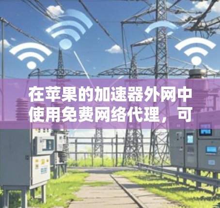 在苹果的加速器外网中使用免费网络代理,可以让你更快地访问快速连接的网站。以下是详细的步骤指南 在苹果的加速器外网中使用免费网络代理,可以让你更快地访问快速连接的网站。以下是详细的步骤指南