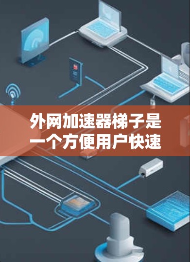 外网加速器梯子是一个方便用户快速连接多个网站的工具,可以帮助您更便捷地浏览外网网站。以下是一些免费的外网加速器推荐,供您试用 外网加速器梯子是一个方便用户快速连接多个网站的工具,可以帮助您更便捷地浏览外网网站。以下是一些免费的外网加速器推荐,供您试用