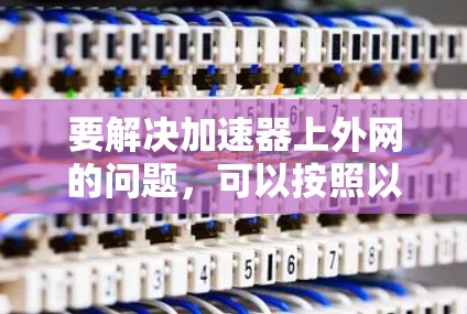 要解决加速器上外网的问题，可以按照以下步骤进行