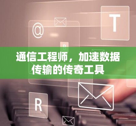 通信工程师,加速数据传输的传奇工具 通信工程师,加速数据传输的传奇工具