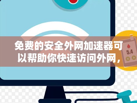 免费的安全外网加速器可以帮助你快速访问外网，同时避免被安全威胁侵扰。以下是一些免费的工具推荐，它们能够帮助你安全地访问Web内容