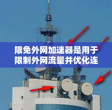 限免外网加速器是用于限制外网流量并优化连接速度的工具，通常包括流量限制、流量管理软件和优化工具等。以下是详细的步骤指南