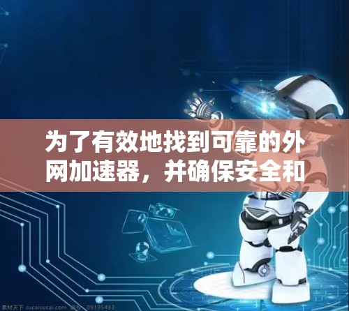 为了有效地找到可靠的外网加速器，并确保安全和有效，可以按照以下步骤进行