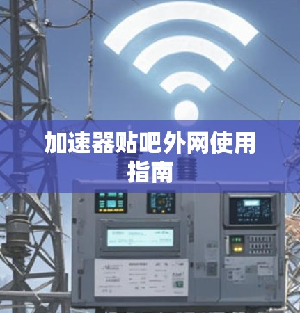 加速器贴吧外网使用指南 加速器贴吧外网使用指南