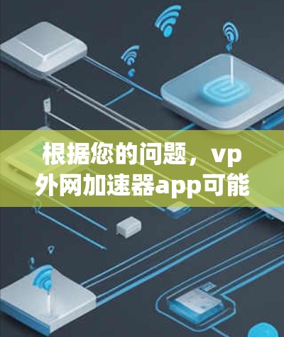 根据您的问题，vp外网加速器app可能是某个特定应用的名称，具体功能取决于该应用的详细描述。为了提供准确的信息，建议
