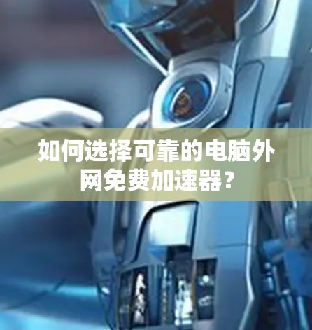 如何选择可靠的电脑外网免费加速器？