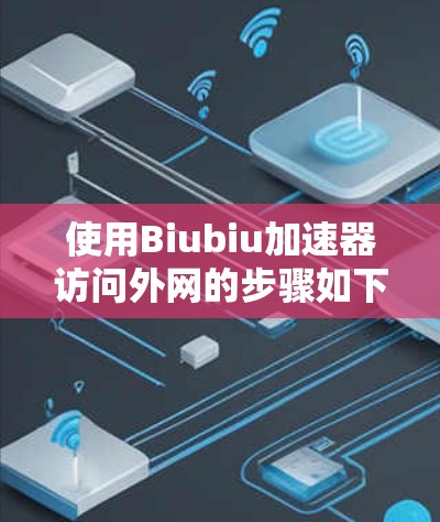 使用Biubiu加速器访问外网的步骤如下
