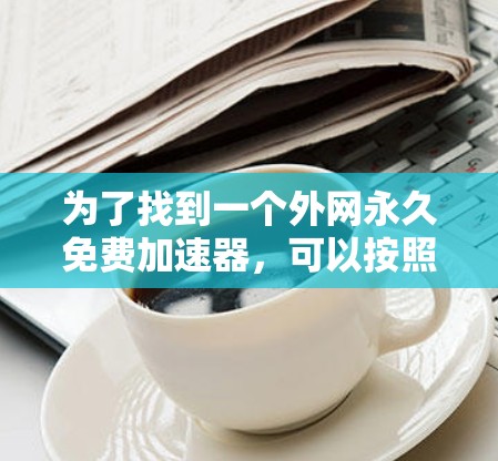 为了找到一个外网永久免费加速器，可以按照以下步骤进行