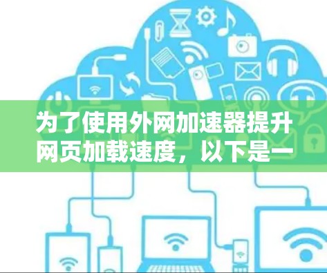 为了使用外网加速器提升网页加载速度，以下是一个清晰的步骤指南