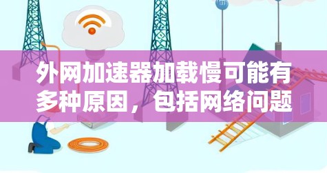 外网加速器加载慢可能有多种原因，包括网络问题、加速工具本身有问题，或者加速器的设置不当。以下是一些可能的原因和解决方法