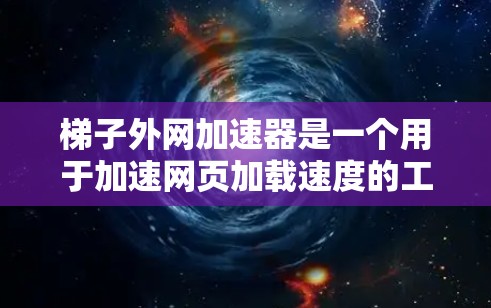 梯子外网加速器是一个用于加速网页加载速度的工具,通常用于解决网站加载慢、加载过程中卡顿等问题。如果你正在寻找一种免费的外网加速器,以下是几种免费的推荐工具 梯子外网加速器是一个用于加速网页加载速度的工具,通常用于解决网站加载慢、加载过程中卡顿等问题。如果你正在寻找一种免费的外网加速器,以下是几种免费的推荐工具